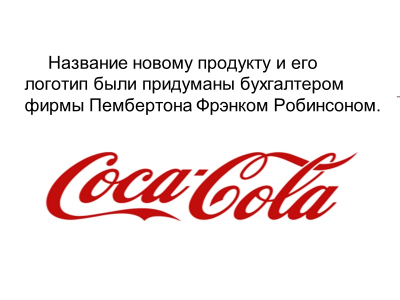 Название новому продукту и его логотип были придуманы бухгалтером фирмы Пембертона Фрэнком Робинсоном.